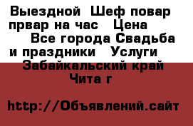 Выездной “Шеф-повар /првар на час › Цена ­ 1 000 - Все города Свадьба и праздники » Услуги   . Забайкальский край,Чита г.